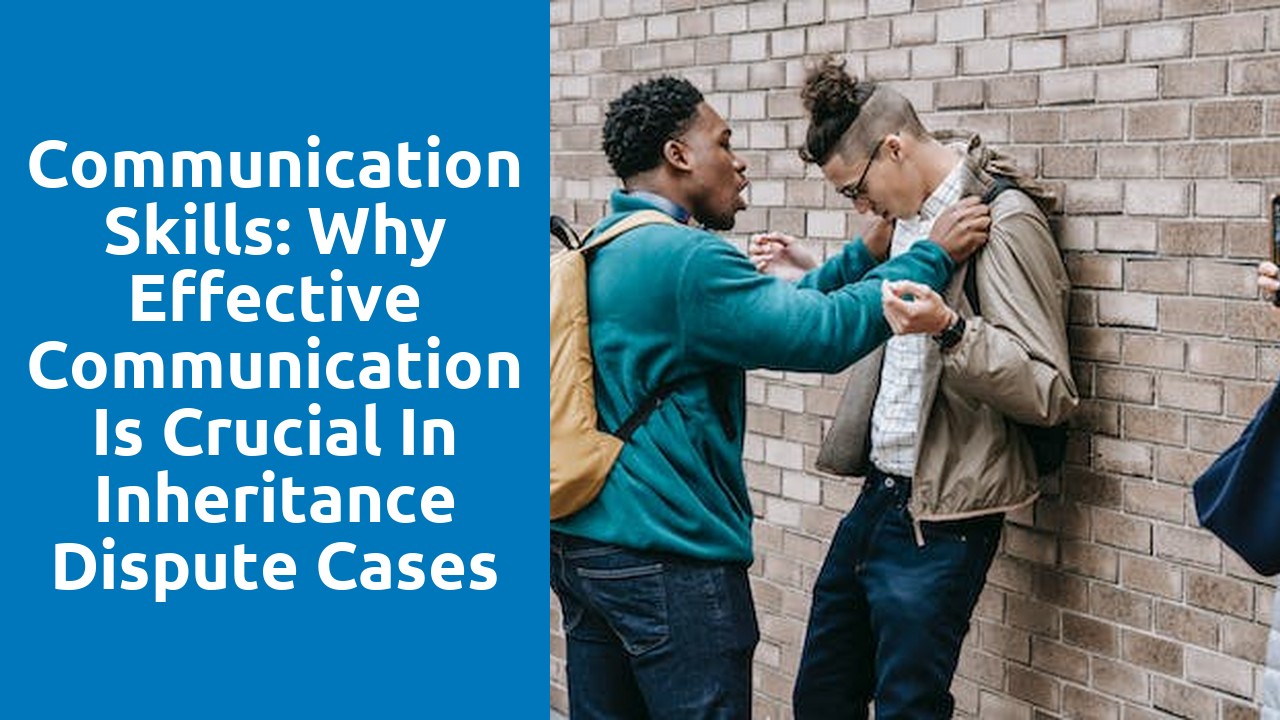 Communication skills: Why effective communication is crucial in inheritance dispute cases