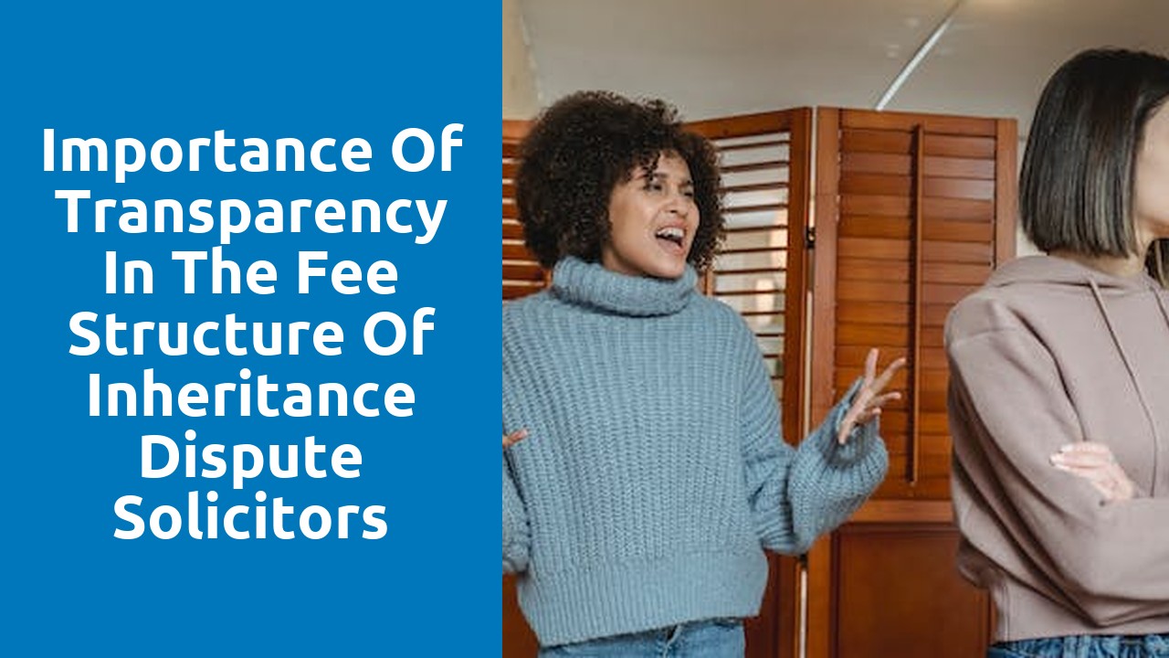 Importance of transparency in the fee structure of inheritance dispute solicitors